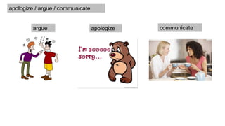 apologize communicateargue
apologize / argue / communicate
 