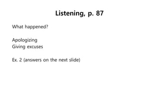 Listening, p. 87
What happened?
Apologizing
Giving excuses
Ex. 2 (answers on the next slide)
 