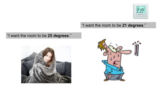 “I want the room to be 25 degrees.”
“I want the room to be 21 degrees.”
 