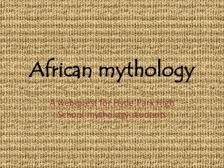 African mythology
A webquest for Hyde Park High
School mythology students
 