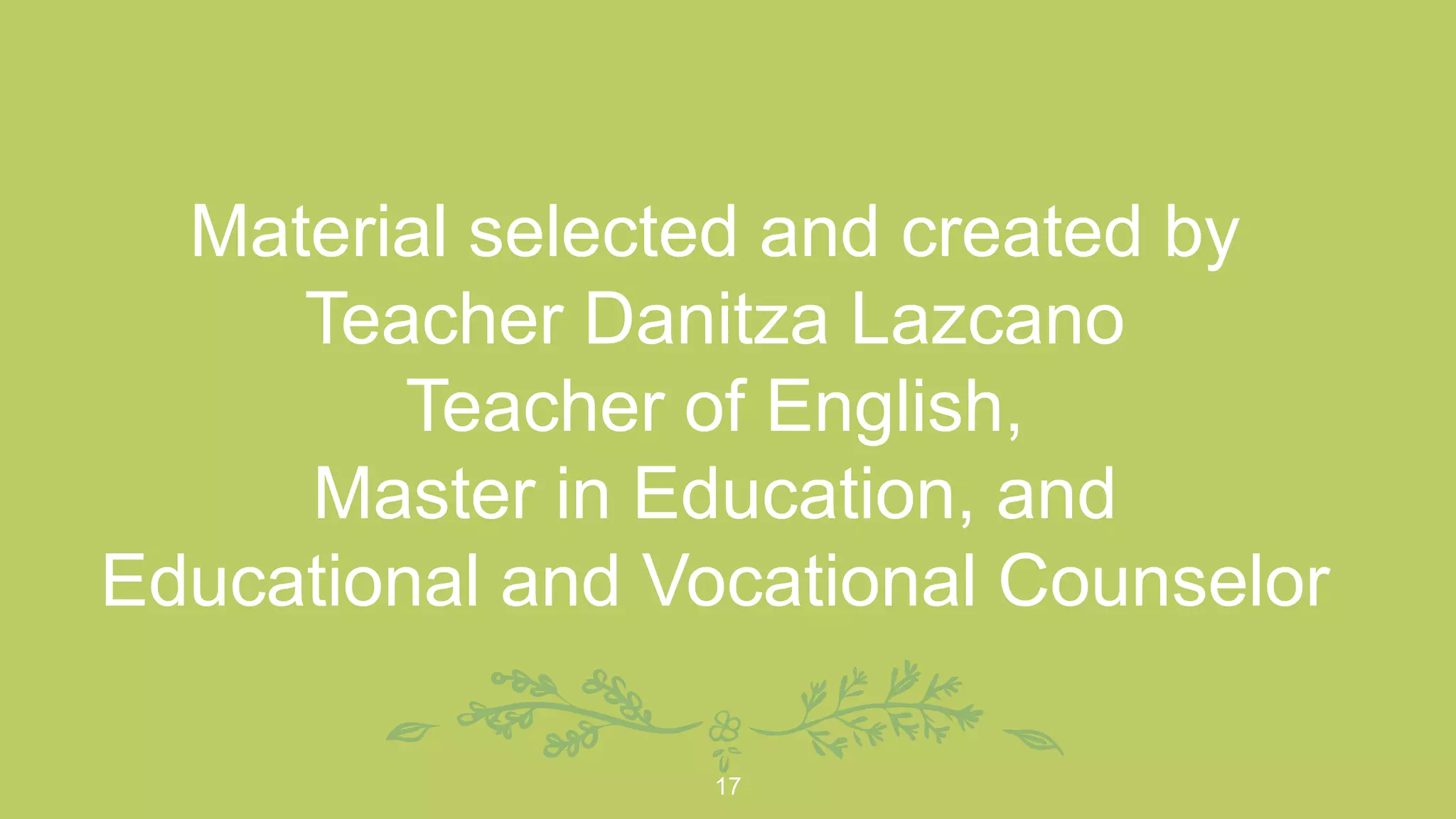 Material selected and created by
Teacher Danitza Lazcano
Teacher of English,
Master in Education, and
Educational and Vocational Counselor
17
 