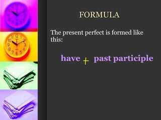 FORMULA The present perfect is formed like this:    have   past participle 