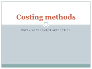 Costing methods
UNIT 9 MANAGEMENT ACCOUNTING

 
