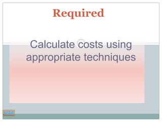 Required
Calculate costs using
appropriate techniques

Go Top

 
