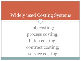 Widely used Costing Systems
job costing;
process costing;
batch costing;
contract costing;
service costing

 