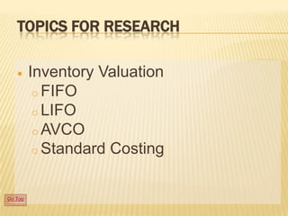TOPICS FOR RESEARCH
Inventory Valuation
o FIFO
o LIFO
o AVCO
o Standard Costing

Go Top

 