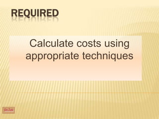 REQUIRED
Calculate costs using
appropriate techniques

Go Top

 