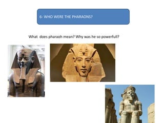 6- WHO WERE THE PHARAONS?
What does pharaoh mean? Why was he so powerfull?
 