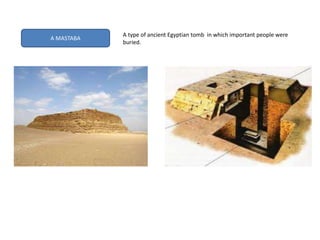 A MASTABA
A type of ancient Egyptian tomb in which important people were
buried.
 