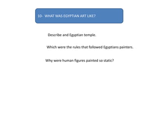 10- WHAT WAS EGYPTIAN ART LIKE?
Describe and Egyptian temple.
Which were the rules that followed Egyptians painters.
Why were human figures painted so static?
 