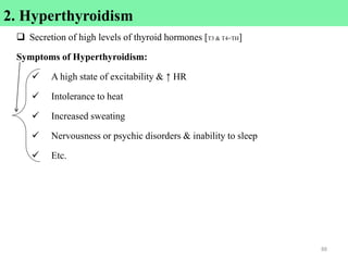  Secretion of high levels of thyroid hormones [T3 & T4=TH]
Symptoms of Hyperthyroidism:
 A high state of excitability & ↑ HR
 Intolerance to heat
 Increased sweating
 Nervousness or psychic disorders & inability to sleep
 Etc.
88
2. Hyperthyroidism
 