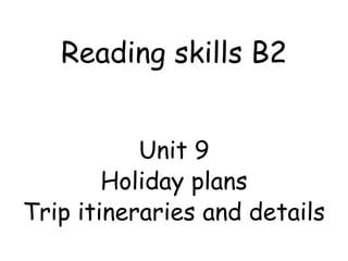 Reading skills B2
Unit 9
Holiday plans
Trip itineraries and details
 