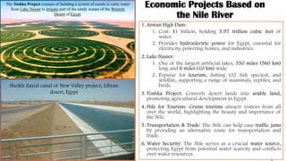 Economic Projects Based on
the Nile River
The Toshka Project consists of building a system of canals to carry water
from Lake Nasser to irrigate part of the sandy wastes of the Western
Desert of Egypt.
Sheikh Zayed canal of New Valley project, Libyan
desert, Egypt
 