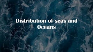 Distribution of seas and
Oceans
 