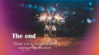 The end
Thank you so much for your
unwavering attention
 
