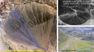 Alluvial fan in the Taklamakan Desert in Xinjiang Alluvial fan in the French Pyrenees
Alluvial fan at the mouth of Copper
Canyon, Death Valley, California.
 
