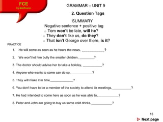15
FCE
by Matifmarin
GRAMMAR – UNIT 9GRAMMAR – UNIT 9
SUMMARY
Negative sentence + positive tag
□ Tom won’t be late, will h...
