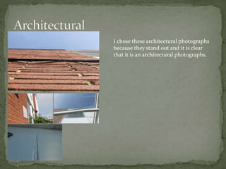 I chose these architectural photographs
because they stand out and it is clear
that it is an architectural photographs.
 
