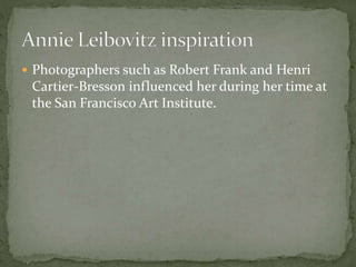  Photographers such as Robert Frank and Henri
Cartier-Bresson influenced her during her time at
the San Francisco Art Institute.
 