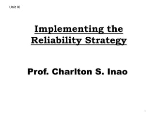 Implementing the 
Reliability Strategy 
Prof. Charlton S. Inao 
1 
Unit IX 
 