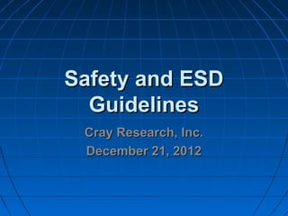 Safety and ESDSafety and ESD
GuidelinesGuidelines
Cray Research, Inc.Cray Research, Inc.
December 21, 2012December 21, 2012
 