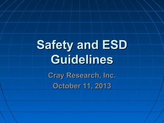 Safety and ESDSafety and ESD
GuidelinesGuidelines
Cray Research, Inc.Cray Research, Inc.
October 11, 2013October 11, 2013
 