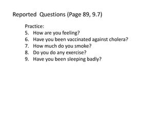Reported Questions (Page 89, 9.7)
Practice:
5. How are you feeling?
6. Have you been vaccinated against cholera?
7. How much do you smoke?
8. Do you do any exercise?
9. Have you been sleeping badly?
 