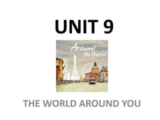 UNIT 9
THE WORLD AROUND YOU
 