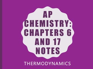 AP
CHEMISTRY:
CHAPTERS 6
AND 17
NOTES
THERMODYNAMICS
 