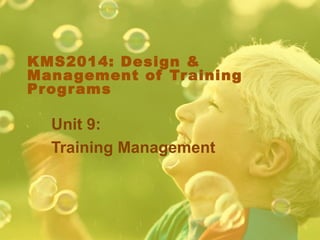 KMS2014: Design &
Management of Tr aining
Pr og r ams

  Unit 9:
  Training Management
 