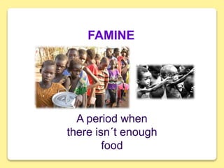 FAMINE
A period when
there isn´t enough
food