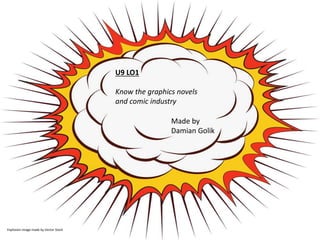 U9 LO1
Know the graphics novels
and comic industry
Explosion image made by Vector Stock
Made by
Damian Golik
 