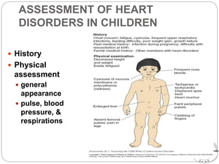 ASSESSMENT OF HEART
DISORDERS IN CHILDREN
 History
 Physical
assessment
 general
appearance
 pulse, blood
pressure, &
respirations
 