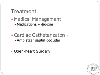 Treatment
 Medical Management
 Medications – digoxin
 Cardiac Catheterizaton -
 Amplatzer septal occluder
 Open-heart Surgery
 