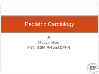 By
Hidayat khan
MSN, BSN, RN and DPHN
Pediatric Cardiology
 