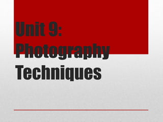 Unit 9: 
Photography 
Techniques 
 