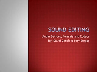 Audio Devices, Formats and Codecs
by: David García & Sory Borges
 