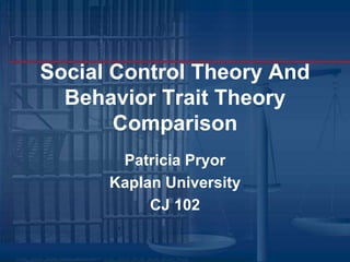 Social Control Theory And Behavior Trait Theory Comparison Patricia Pryor  Kaplan University  CJ 102 