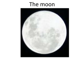The moon
 