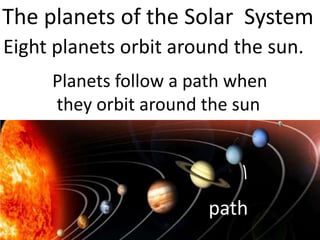 The planets of the Solar System
Eight planets orbit around the sun.
Planets follow a path when
they orbit around the sun
path
 