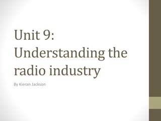 Unit 9:
Understanding the
radio industry
By Kieran Jackson
 