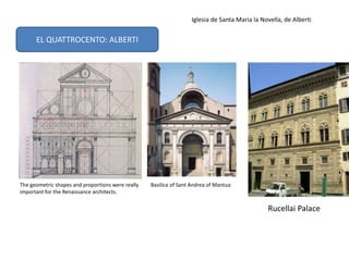 The geometric shapes and proportions were really
important for the Renaissance architects.
Iglesia de Santa Maria la Novella, de Alberti
Basilica of Sant Andrea of Mantua
EL QUATTROCENTO: ALBERTI
Rucellai Palace
 