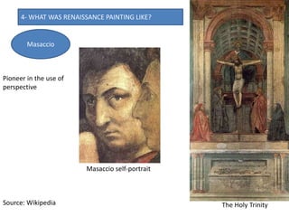 4- WHAT WAS RENAISSANCE PAINTING LIKE?
Masaccio self-portrait
Masaccio
The Holy Trinity
Pioneer in the use of
perspective
Source: Wikipedia
 