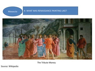 4- WHAT WAS RENAISSANCE PAINTING LIKE?Masaccio
The Tribute Money
Source: Wikipedia
 