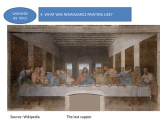 4- WHAT WAS RENAISSANCE PAINTING LIKE?Leonardo
da Vinci
Source: Wikipedia The last supper
 
