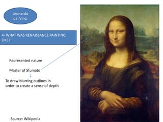 4- WHAT WAS RENAISSANCE PAINTING
LIKE?
Leonardo
da Vinci
Source: Wikipedia
Represented nature
Master of Sfumato
To draw blurring outlines in
order to create a sense of depth
 