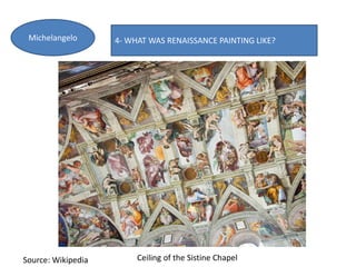 4- WHAT WAS RENAISSANCE PAINTING LIKE?Michelangelo
Source: Wikipedia Ceiling of the Sistine Chapel
 