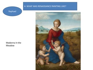 4- WHAT WAS RENAISSANCE PAINTING LIKE?
Raphael
Madonna in the
Meadow
 