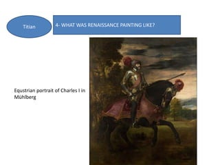 4- WHAT WAS RENAISSANCE PAINTING LIKE?Titian
Equstrian portrait of Charles I in
Mühlberg
 