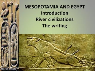MESOPOTAMIA AND EGYPT
Introduction
River civilizations
The writing
TERESA ARRABÉ
 